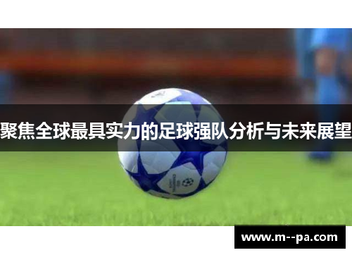 聚焦全球最具实力的足球强队分析与未来展望 聚焦全球最具实力的足球强队分析与未来展望