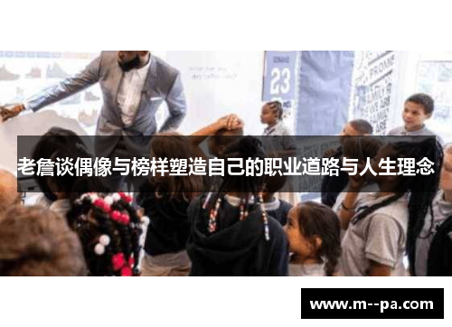 老詹谈偶像与榜样塑造自己的职业道路与人生理念