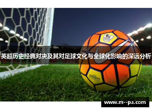 英超历史经典对决及其对足球文化与全球化影响的深远分析