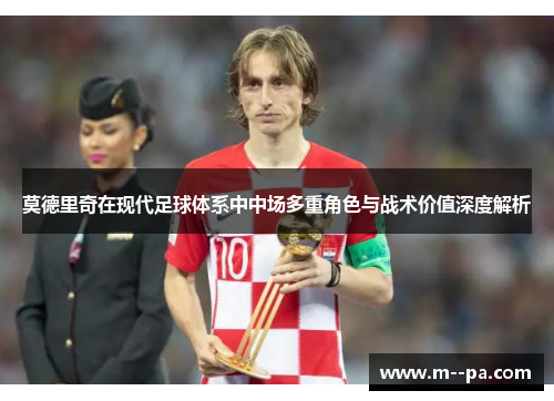 莫德里奇在现代足球体系中中场多重角色与战术价值深度解析 莫德里奇在现代足球体系中中场多重角色与战术价值深度解析