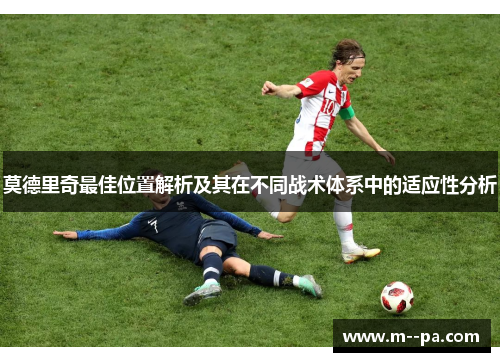 莫德里奇最佳位置解析及其在不同战术体系中的适应性分析 莫德里奇最佳位置解析及其在不同战术体系中的适应性分析