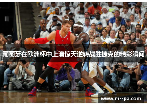 葡萄牙在欧洲杯中上演惊天逆转战胜捷克的精彩瞬间 葡萄牙在欧洲杯中上演惊天逆转战胜捷克的精彩瞬间