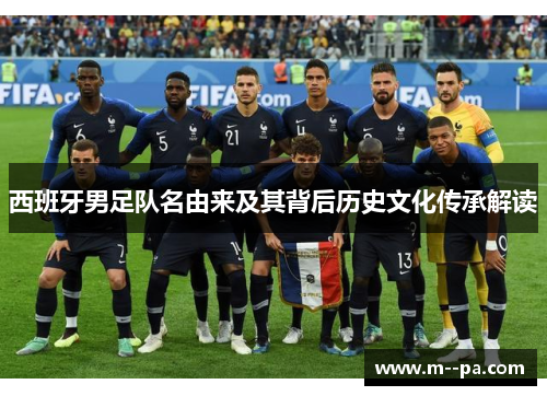 西班牙男足队名由来及其背后历史文化传承解读 西班牙男足队名由来及其背后历史文化传承解读