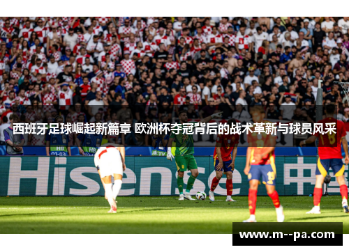 西班牙足球崛起新篇章 欧洲杯夺冠背后的战术革新与球员风采 西班牙足球崛起新篇章 欧洲杯夺冠背后的战术革新与球员风采