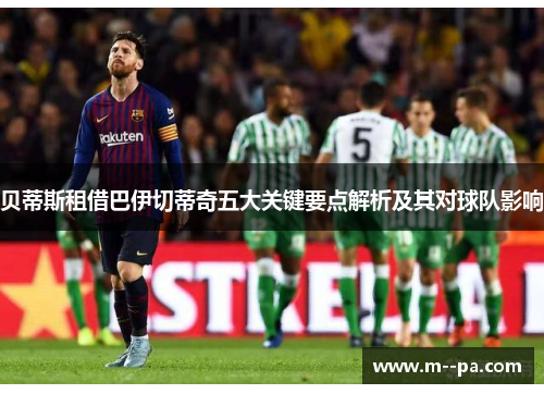 贝蒂斯租借巴伊切蒂奇五大关键要点解析及其对球队影响 贝蒂斯租借巴伊切蒂奇五大关键要点解析及其对球队影响