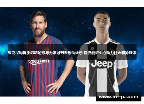 贝克汉姆携手启动足球与无家可归者援助计划 提供庇护中心助力社会弱势群体 贝克汉姆携手启动足球与无家可归者援助计划 提供庇护中心助力社会弱势群体