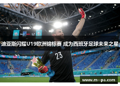 迪亚斯闪耀U19欧洲锦标赛 成为西班牙足球未来之星