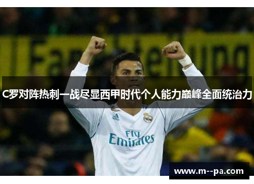 C罗对阵热刺一战尽显西甲时代个人能力巅峰全面统治力