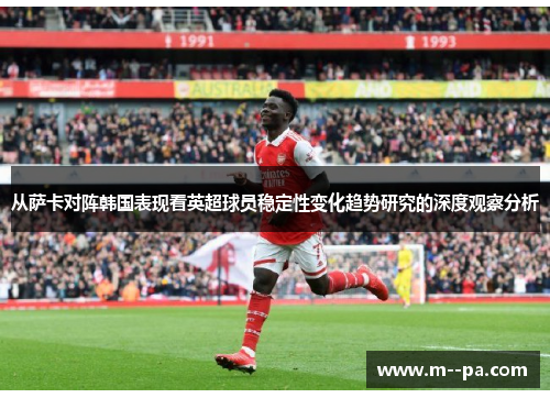 从萨卡对阵韩国表现看英超球员稳定性变化趋势研究的深度观察分析