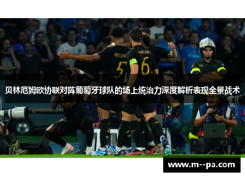 贝林厄姆欧协联对阵葡萄牙球队的场上统治力深度解析表现全景战术