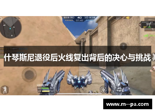 什琴斯尼退役后火线复出背后的决心与挑战 什琴斯尼退役后火线复出背后的决心与挑战