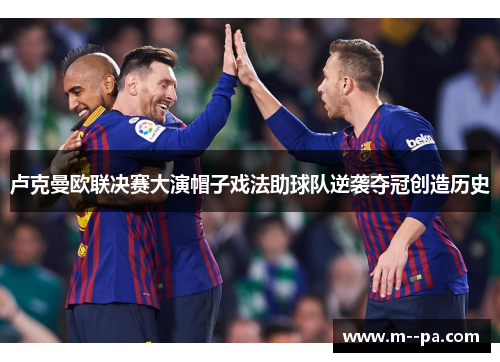 卢克曼欧联决赛大演帽子戏法助球队逆袭夺冠创造历史 卢克曼欧联决赛大演帽子戏法助球队逆袭夺冠创造历史