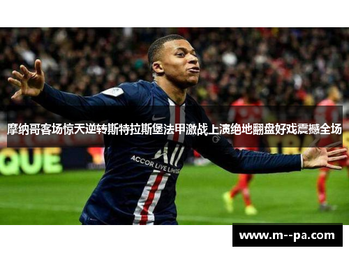 摩纳哥客场惊天逆转斯特拉斯堡法甲激战上演绝地翻盘好戏震撼全场 摩纳哥客场惊天逆转斯特拉斯堡法甲激战上演绝地翻盘好戏震撼全场