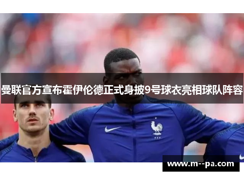 曼联官方宣布霍伊伦德正式身披9号球衣亮相球队阵容 曼联官方宣布霍伊伦德正式身披9号球衣亮相球队阵容