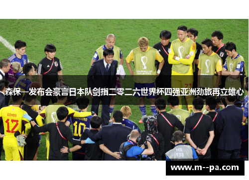 森保一发布会豪言日本队剑指二零二六世界杯四强亚洲劲旅再立雄心 森保一发布会豪言日本队剑指二零二六世界杯四强亚洲劲旅再立雄心