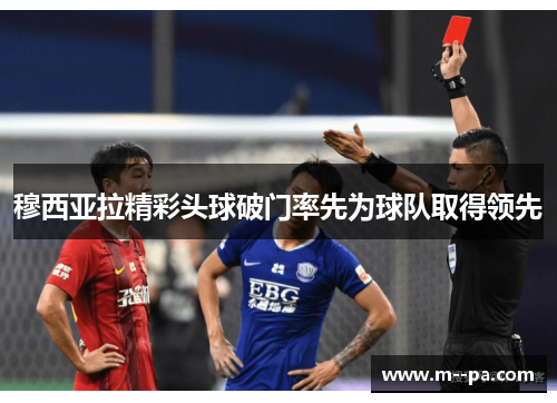 穆西亚拉精彩头球破门率先为球队取得领先 穆西亚拉精彩头球破门率先为球队取得领先