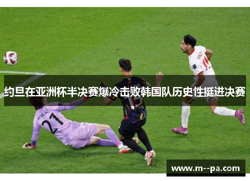 约旦在亚洲杯半决赛爆冷击败韩国队历史性挺进决赛 约旦在亚洲杯半决赛爆冷击败韩国队历史性挺进决赛