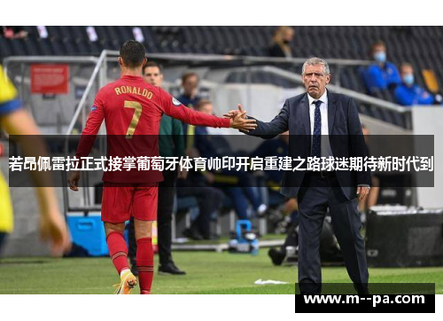 若昂佩雷拉正式接掌葡萄牙体育帅印开启重建之路球迷期待新时代到 若昂佩雷拉正式接掌葡萄牙体育帅印开启重建之路球迷期待新时代到