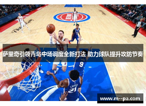 萨里奇引领青岛中场调度全新打法 助力球队提升攻防节奏