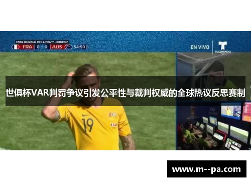 世俱杯VAR判罚争议引发公平性与裁判权威的全球热议反思赛制