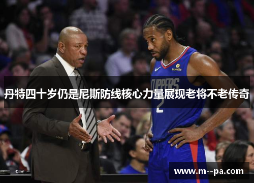 丹特四十岁仍是尼斯防线核心力量展现老将不老传奇