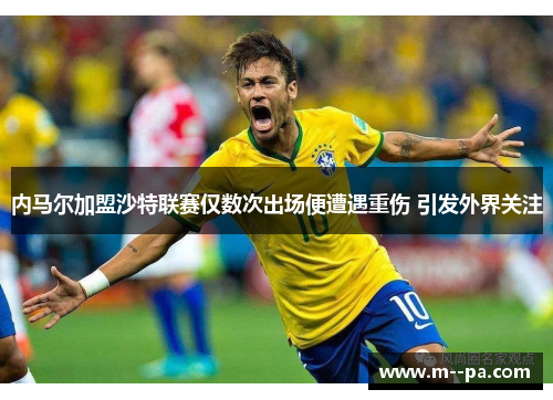 内马尔加盟沙特联赛仅数次出场便遭遇重伤 引发外界关注