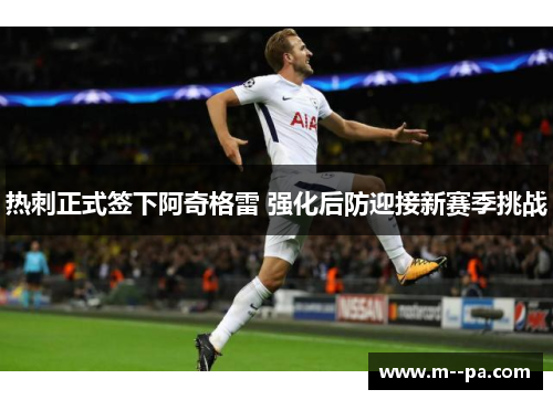 热刺正式签下阿奇格雷 强化后防迎接新赛季挑战 热刺正式签下阿奇格雷 强化后防迎接新赛季挑战