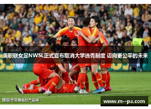 美职联女足NWSL正式宣布取消大学选秀制度 迈向更公平的未来 美职联女足NWSL正式宣布取消大学选秀制度 迈向更公平的未来