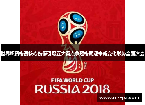 世界杯资格赛核心伤停引爆五大看点争冠格局迎来新变化形势全面演变 世界杯资格赛核心伤停引爆五大看点争冠格局迎来新变化形势全面演变