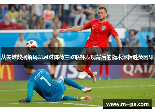 从关键数据解码凯恩对阵荷兰欧联杯表现背后的战术逻辑胜负因果 从关键数据解码凯恩对阵荷兰欧联杯表现背后的战术逻辑胜负因果