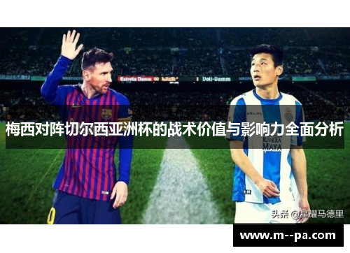梅西对阵切尔西亚洲杯的战术价值与影响力全面分析 梅西对阵切尔西亚洲杯的战术价值与影响力全面分析