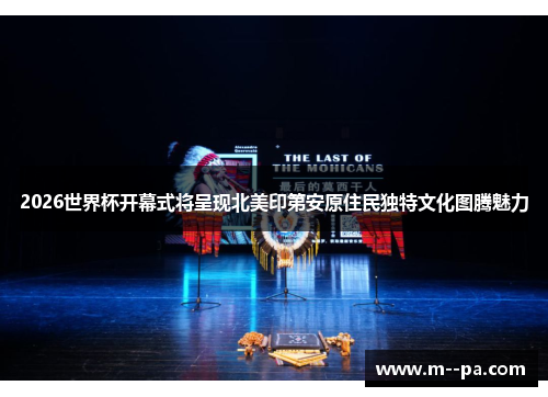 2026世界杯开幕式将呈现北美印第安原住民独特文化图腾魅力 2026世界杯开幕式将呈现北美印第安原住民独特文化图腾魅力