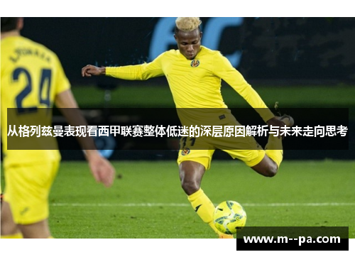 从格列兹曼表现看西甲联赛整体低迷的深层原因解析与未来走向思考