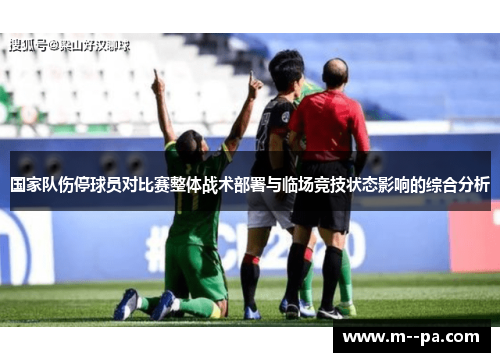 国家队伤停球员对比赛整体战术部署与临场竞技状态影响的综合分析 国家队伤停球员对比赛整体战术部署与临场竞技状态影响的综合分析