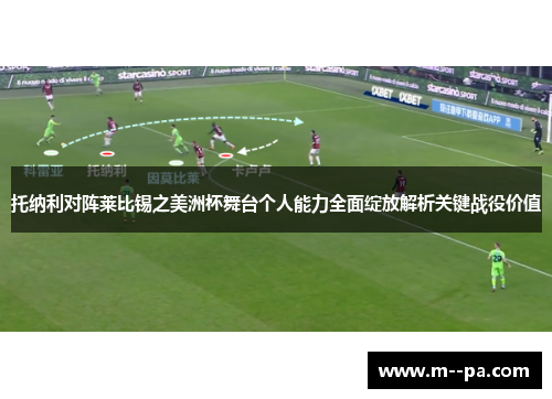 托纳利对阵莱比锡之美洲杯舞台个人能力全面绽放解析关键战役价值