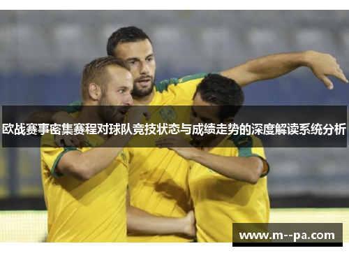 欧战赛事密集赛程对球队竞技状态与成绩走势的深度解读系统分析 欧战赛事密集赛程对球队竞技状态与成绩走势的深度解读系统分析